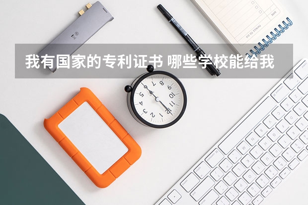 我有国家的专利证书 哪些学校能给我自主招生的资格