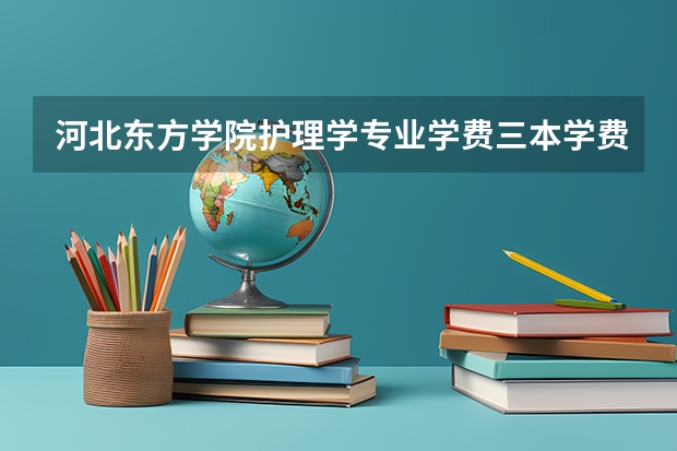 河北东方学院护理学专业学费三本学费 西安交通大学城市学院好不好