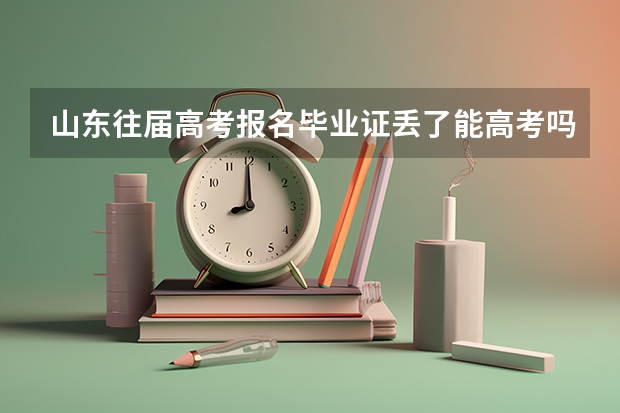 山东往届高考报名毕业证丢了能高考吗,