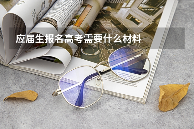 应届生报名高考需要什么材料