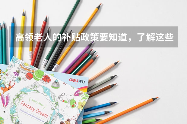 高领老人的补贴政策要知道，了解这些绝不吃亏！高龄老人可以领什么补贴？