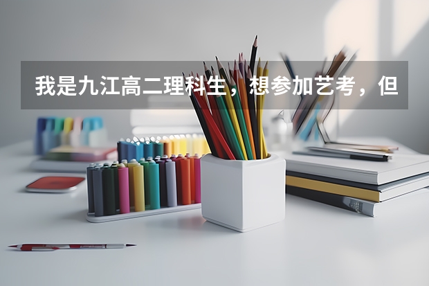 我是九江高二理科生,想参加艺考,但是不知道选什么专业好。