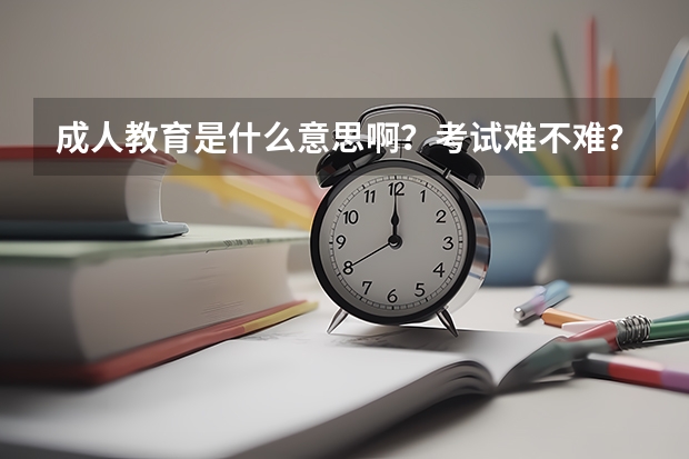 成人教育是什么意思啊?考试难不难?