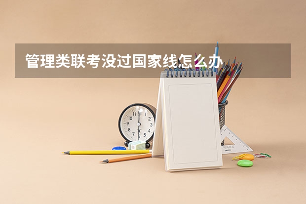 管理类联考没过国家线怎么办