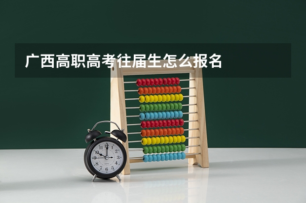 广西高职高考往届生怎么报名