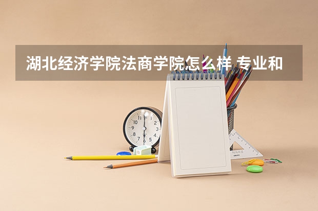 湖北经济学院法商学院怎么样 专业和录取分数线介绍