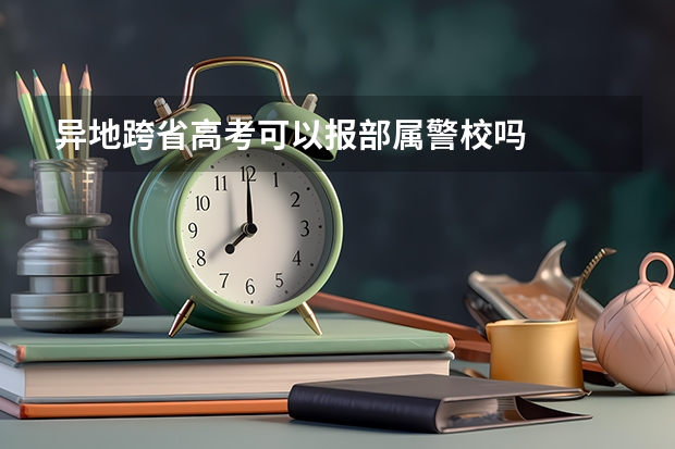 异地跨省高考可以报部属警校吗