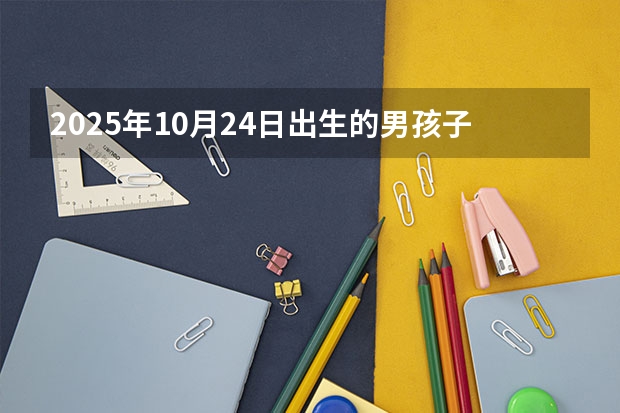2025年10月24日出生的男孩子起什么名字