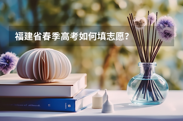 福建省春季高考如何填志愿?