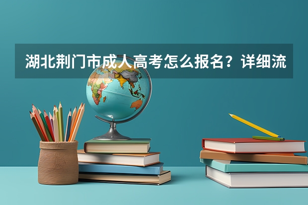 湖北荆门市成人高考怎么报名?详细流程
