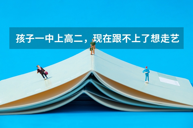 孩子一中上高二,现在跟不上了想走艺考,怎么办