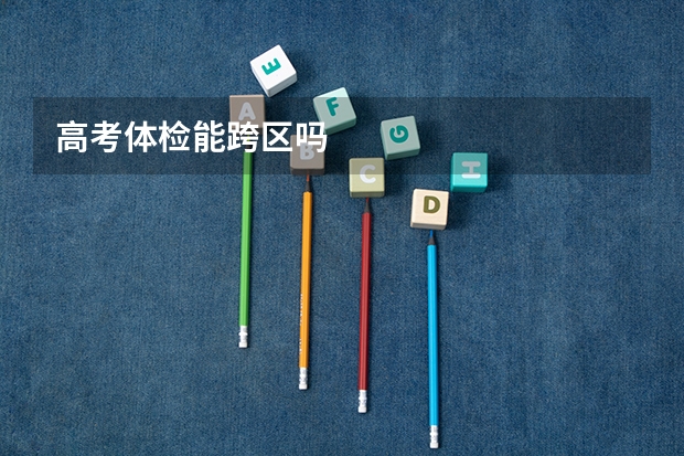 高考体检能跨区吗