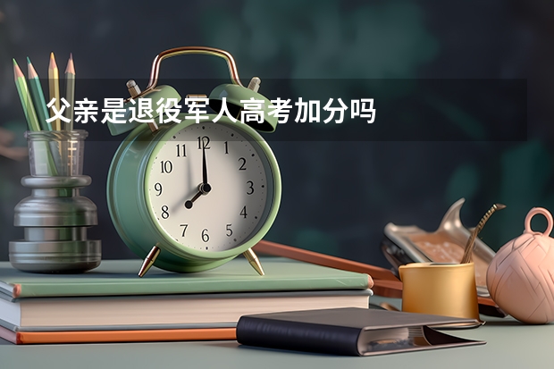 父亲是退役军人高考加分吗