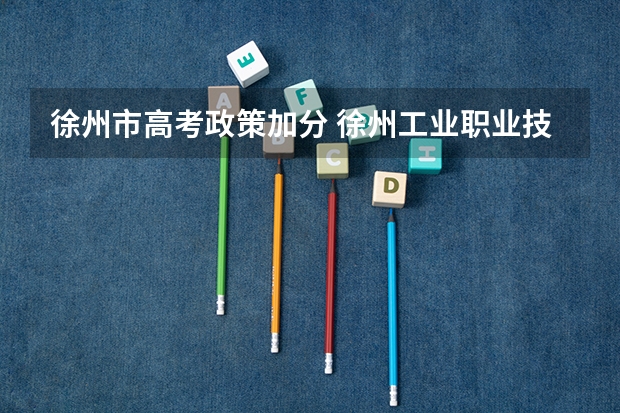 徐州市高考政策加分 徐州工业职业技术学院招生章程