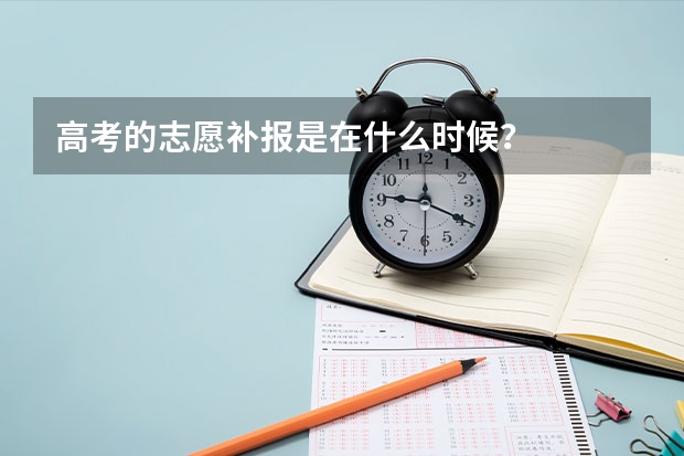 高考的志愿补报是在什么时候?