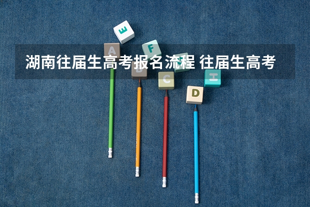 湖南往届生高考报名流程 往届生高考报名流程