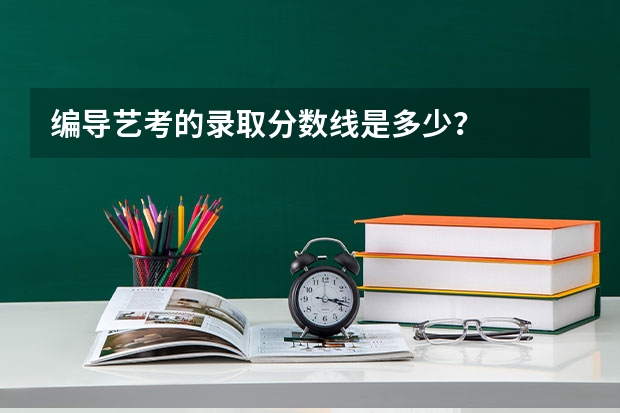 编导艺考的录取分数线是多少？