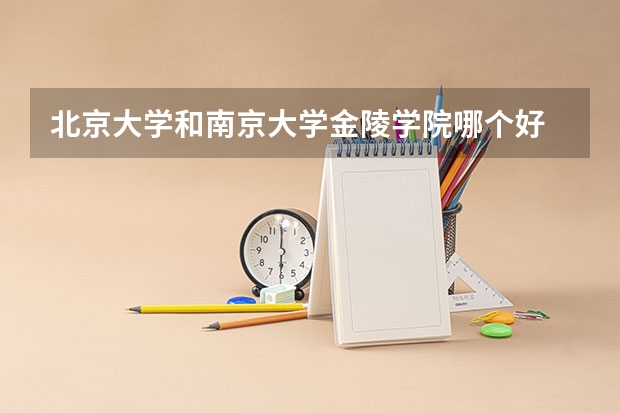 北京大学和南京大学金陵学院哪个好 历年录取分数线对比