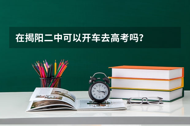 在揭阳二中可以开车去高考吗?