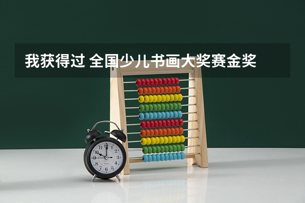 我获得过 全国少儿书画大奖赛金奖  这中情况高考能加分吗？   请专业人士回答 谢谢