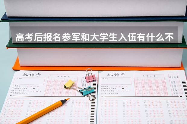 高考后报名参军和大学生入伍有什么不一样的地方吗