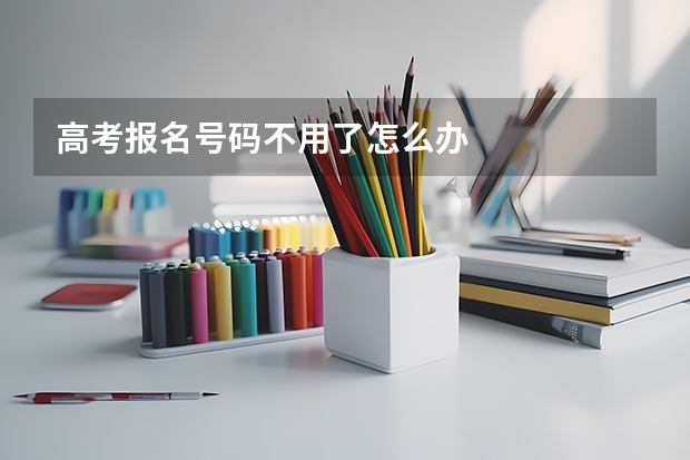 高考报名号码不用了怎么办