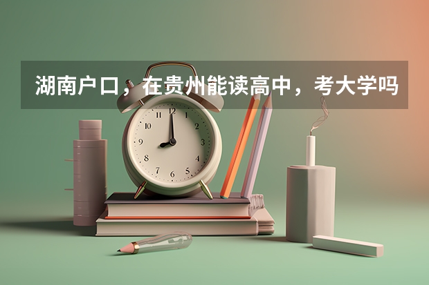 湖南户口,在贵州能读高中,考大学吗?
