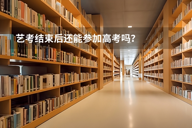 艺考结束后还能参加高考吗？