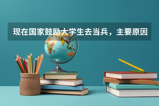 现在国家鼓励大学生去当兵，主要原因是什么？