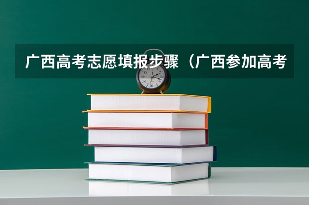 广西高考志愿填报步骤(广西参加高考条件?)