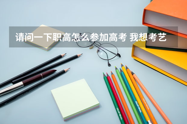 请问一下职高怎么参加高考 我想考艺术类大学 湖南电子科技科技职业学院电子商务3+2制的能不能高考