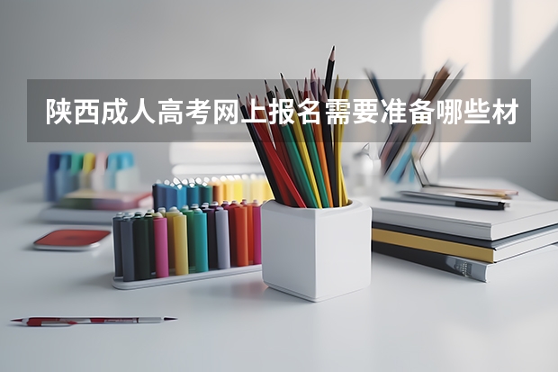 陕西成人高考网上报名需要准备哪些材料?
