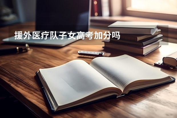 援外医疗队子女高考加分吗