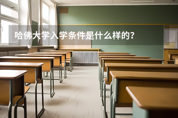 哈佛大学入学条件是什么样的?