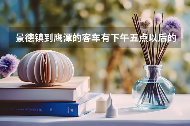 景德镇到鹰潭的客车有下午五点以后的吗?