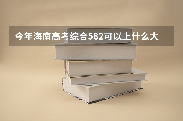 今年海南高考综合582可以上什么大学