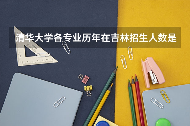 清华大学各专业历年在吉林招生人数是多少