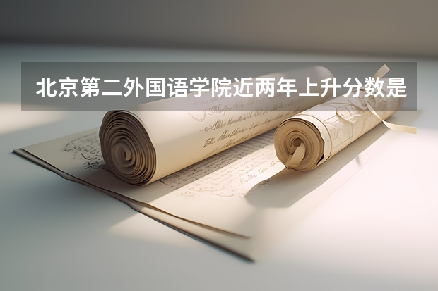 北京第二外国语学院近两年上升分数是多少（本科）