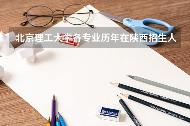北京理工大学各专业历年在陕西招生人数是多少