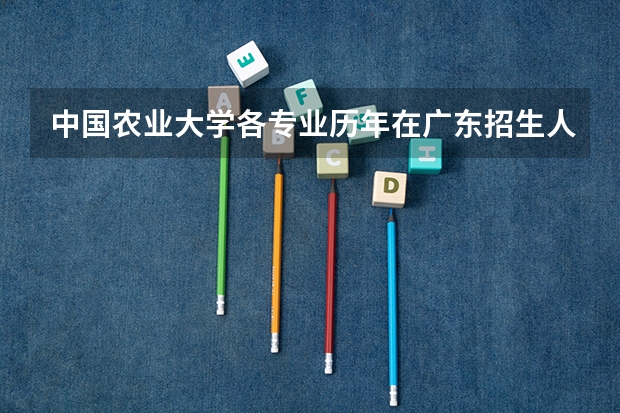 中国农业大学各专业历年在广东招生人数是多少