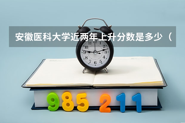 安徽医科大学近两年上升分数是多少（本科）