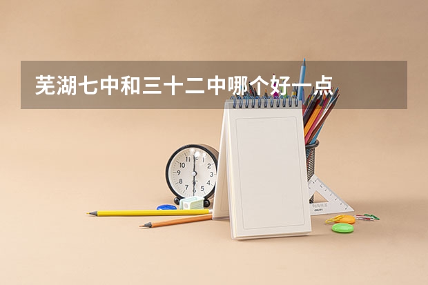 芜湖七中和三十二中哪个好一点