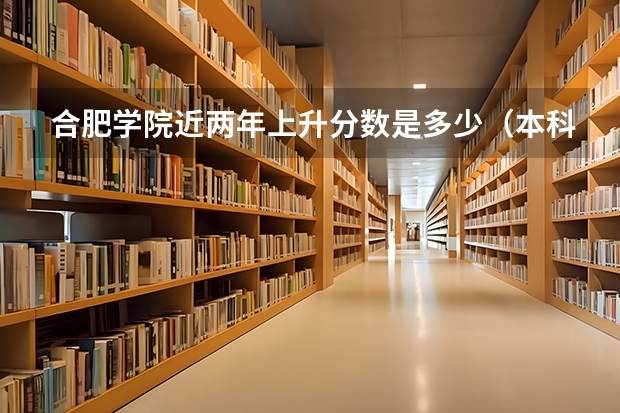合肥学院近两年上升分数是多少（本科）