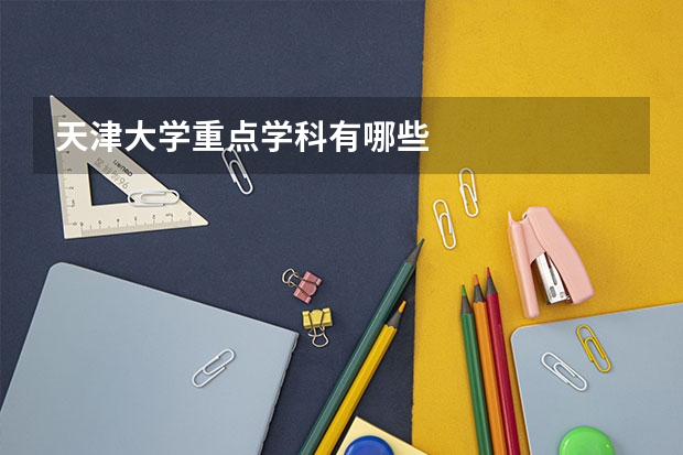天津大学重点学科有哪些