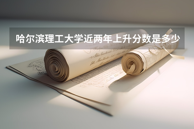 哈尔滨理工大学近两年上升分数是多少（本科）