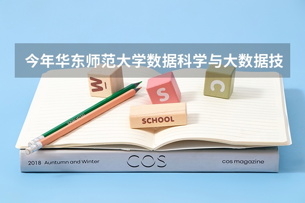 今年华东师范大学数据科学与大数据技术专业分数线是多少(历年分数线一览)