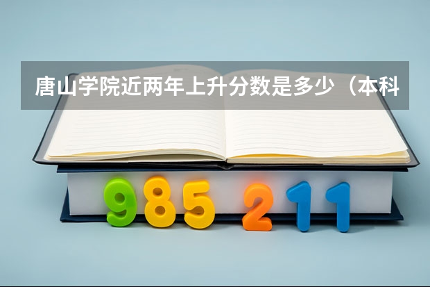 唐山学院近两年上升分数是多少（本科）