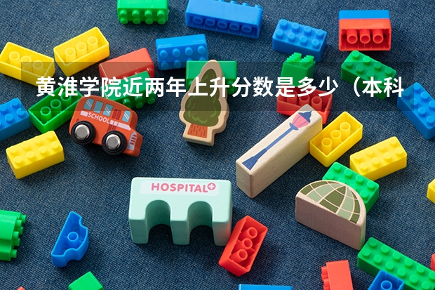黄淮学院近两年上升分数是多少（本科）