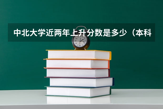 中北大学近两年上升分数是多少（本科）