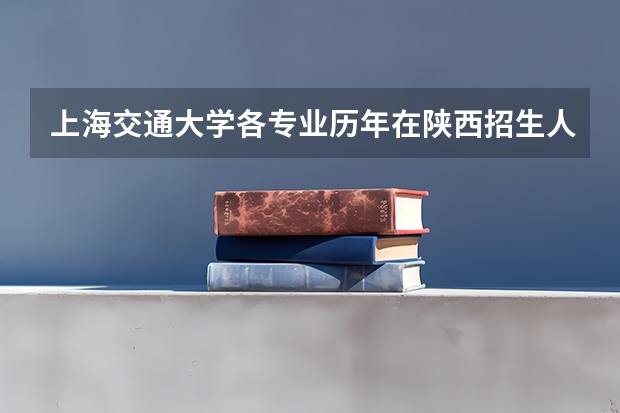 上海交通大学各专业历年在陕西招生人数是多少